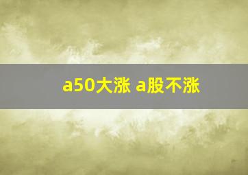 a50大涨 a股不涨